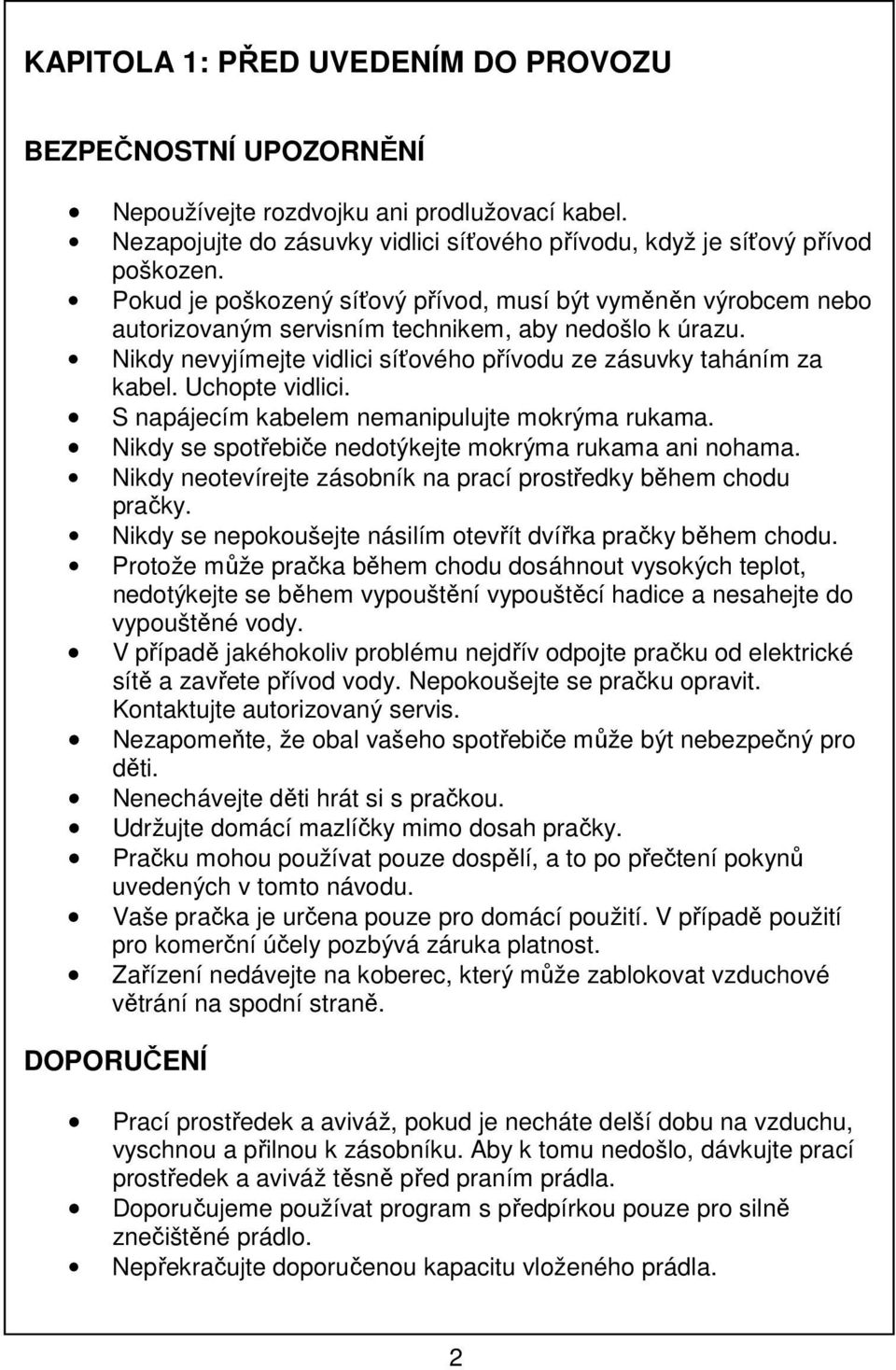 Uchopte vidlici. S napájecím kabelem nemanipulujte mokrýma rukama. Nikdy se spotřebiče nedotýkejte mokrýma rukama ani nohama. Nikdy neotevírejte zásobník na prací prostředky během chodu pračky.