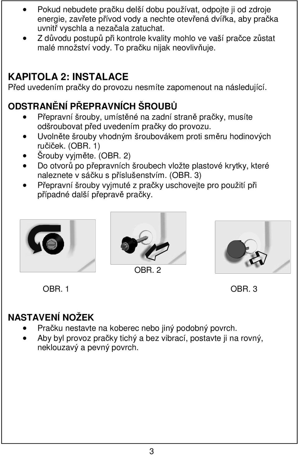 KAPITOLA 2: INSTALACE Před uvedením pračky do provozu nesmíte zapomenout na následující.