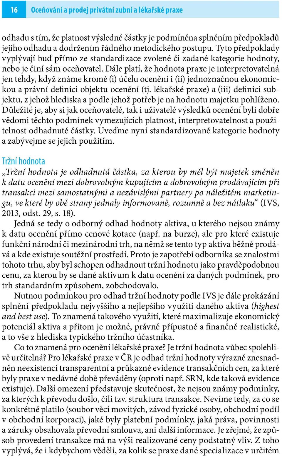 Dále platí, že hodnota praxe je interpretovatelná jen tehdy, když známe kromě (i) účelu ocenění i (ii) jednoznačnou ekonomickou a právní definici objektu ocenění (tj.