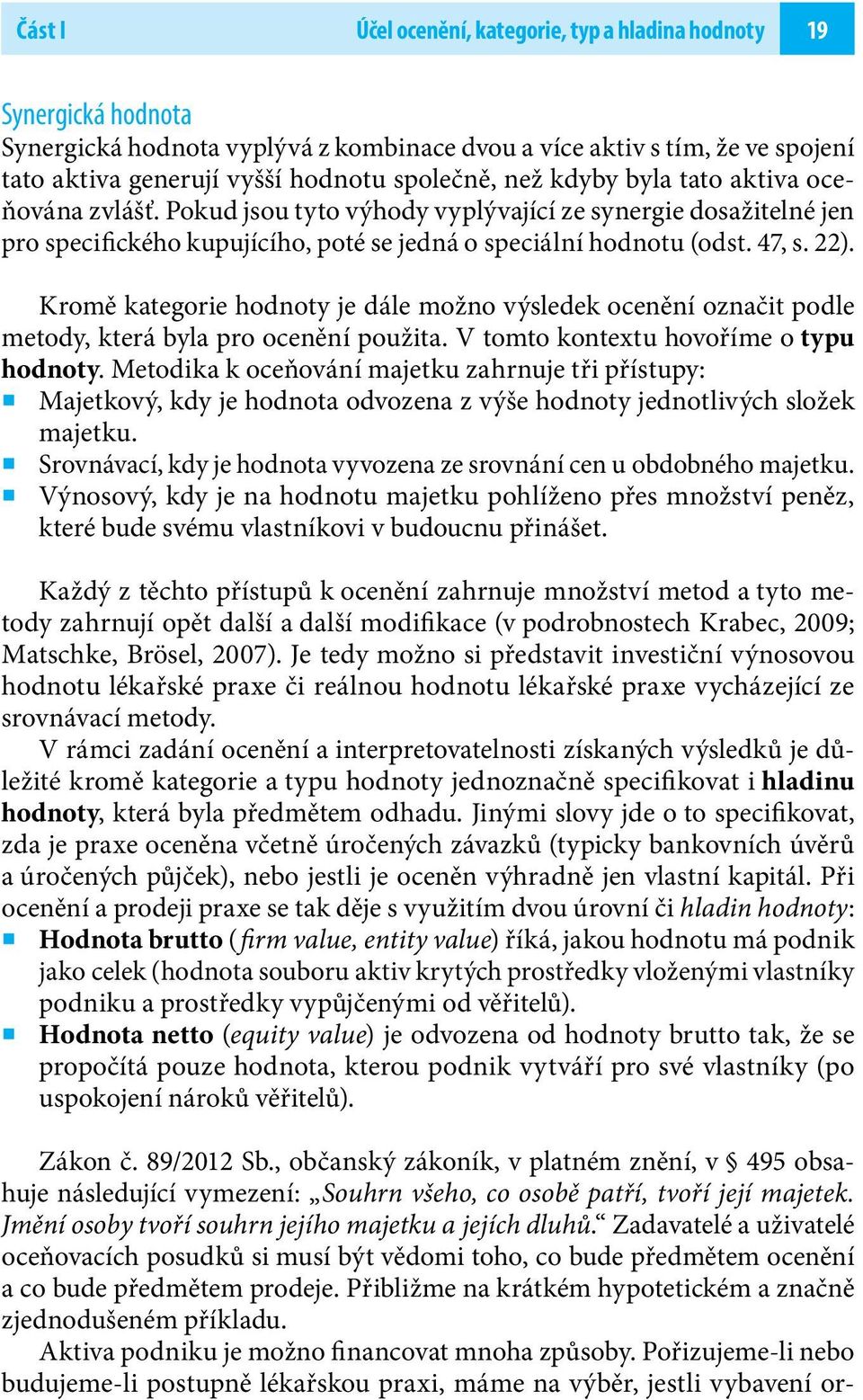 Kromě kategorie hodnoty je dále možno výsledek ocenění označit podle metody, která byla pro ocenění použita. V tomto kontextu hovoříme o typu hodnoty.