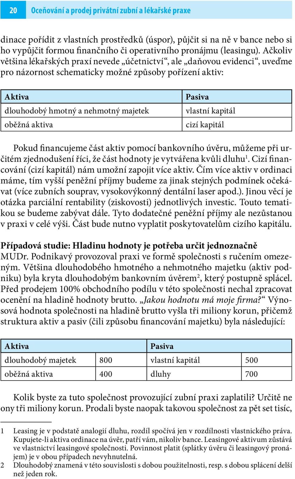 Pasiva vlastní kapitál cizí kapitál Pokud financujeme část aktiv pomocí bankovního úvěru, můžeme při určitém zjednodušení říci, že část hodnoty je vytvářena kvůli dluhu 1.