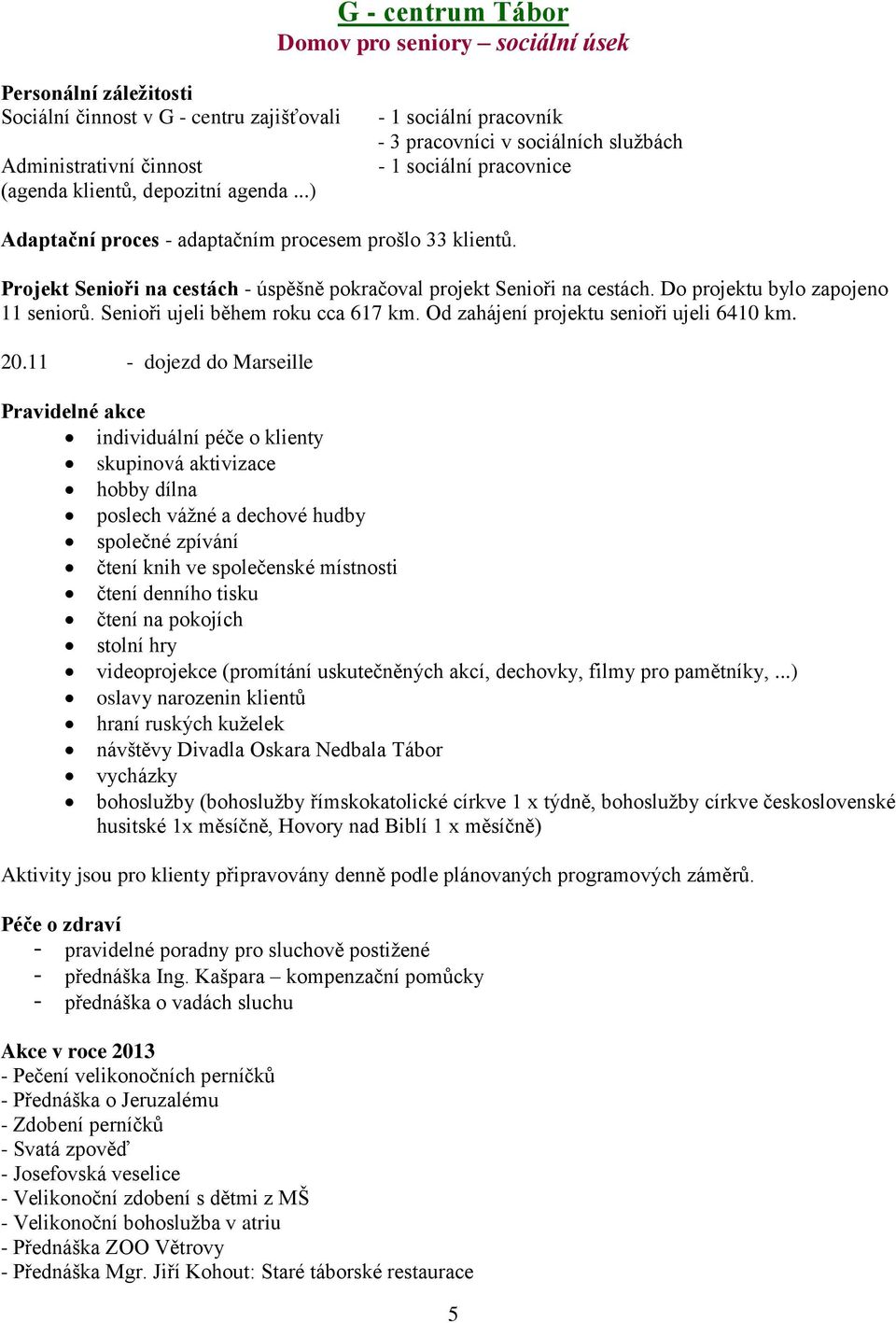 Projekt Senioři na cestách - úspěšně pokračoval projekt Senioři na cestách. Do projektu bylo zapojeno 11 seniorů. Senioři ujeli během roku cca 617 km. Od zahájení projektu senioři ujeli 6410 km. 20.