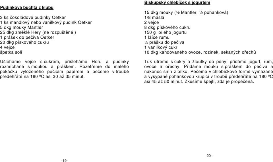 Rozetřeme do malého pekáčku vyloženého pečicím papírem a pečeme v troubě předehřáté na 180 ºC asi 30 až 35 minut.