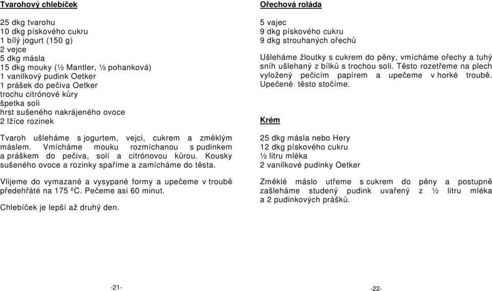 Vmícháme mouku rozmíchanou s pudinkem a práškem do pečiva, solí a citrónovou kůrou. Kousky sušeného ovoce a rozinky spaříme a zamícháme do těsta.