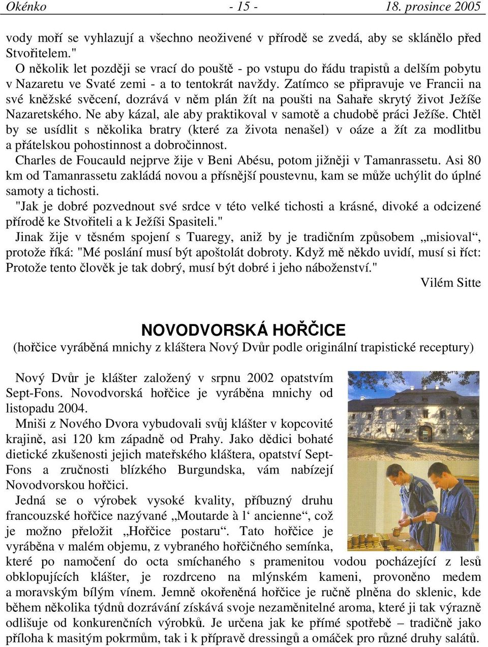 Zatímco se pipravuje ve Francii na své knžské svcení, dozrává v nm plán žít na poušti na Sahae skrytý život Ježíše Nazaretského. Ne aby kázal, ale aby praktikoval v samot a chudob práci Ježíše.