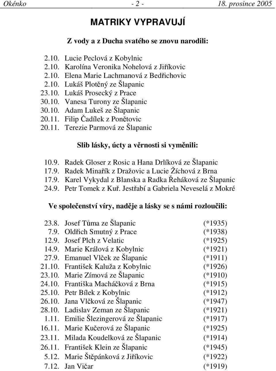 9. Radek Gloser z Rosic a Hana Drlíková ze Šlapanic 17.9. Radek Minaík z Dražovic a Lucie Žíchová z Brna 17.9. Karel Vykydal z Blanska a Radka eháková ze Šlapanic 24.9. Petr Tomek z Ku.