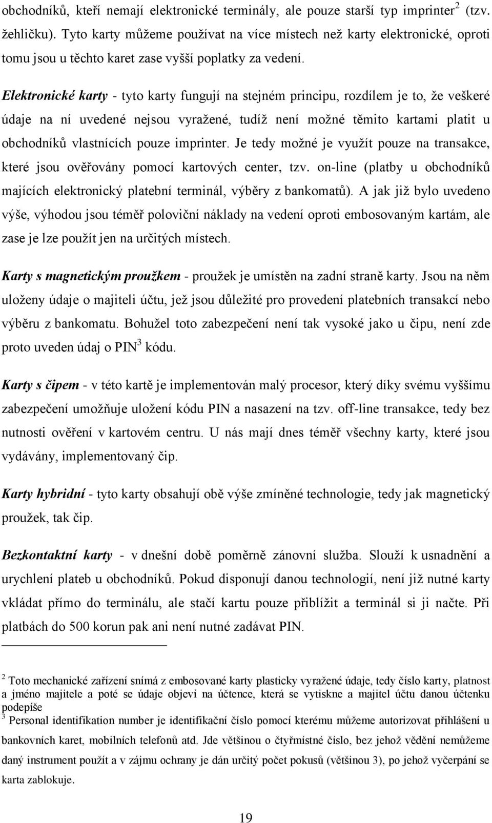 Elektronické karty - tyto karty fungují na stejném principu, rozdílem je to, že veškeré údaje na ní uvedené nejsou vyražené, tudíž není možné těmito kartami platit u obchodníků vlastnících pouze