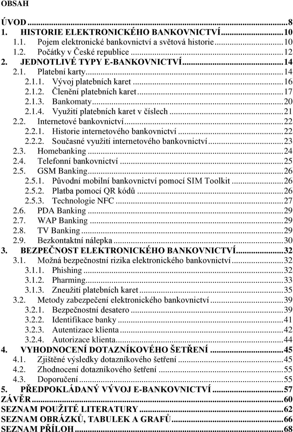 .. 22 2.2.1. Historie internetového bankovnictví... 22 2.2.2. Současné využití internetového bankovnictví... 23 2.3. Homebanking... 24 2.4. Telefonní bankovnictví... 25 2.5. GSM Banking... 26 2.5.1. Původní mobilní bankovnictví pomocí SIM Toolkit.