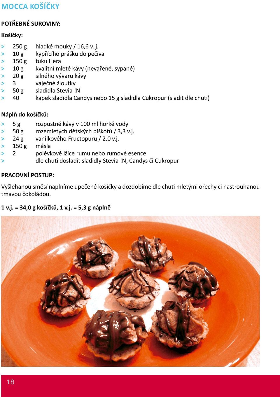 N > 40 kapek sladidla Candys nebo 15 g sladidla Cukropur (sladit dle chuti) Náplň do košíčků: > 5 g rozpustné kávy v 100 ml horké vody > 50 g rozemletých dětských piškotů / 3,3 v.j.