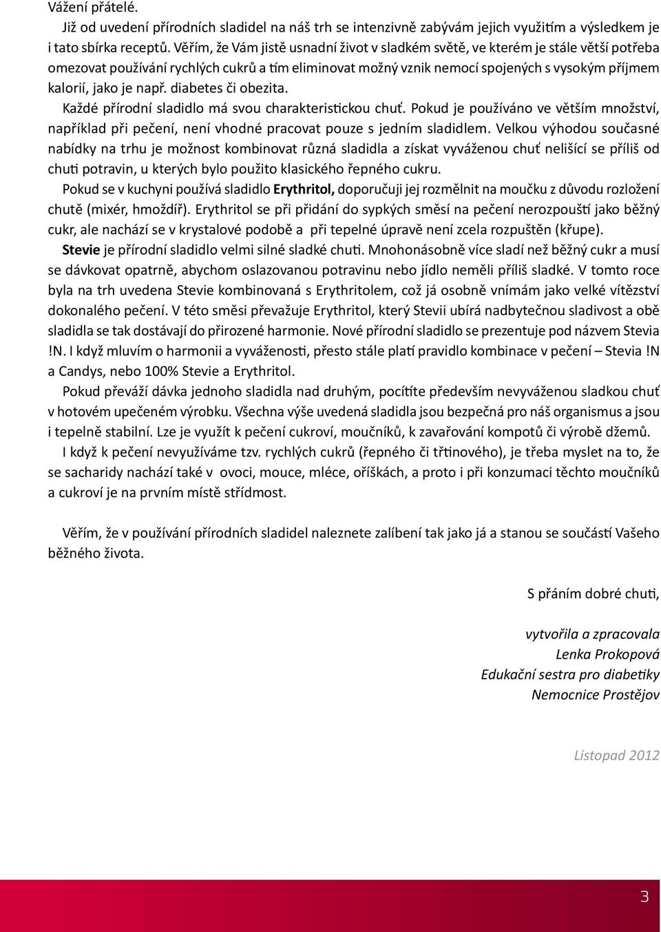 např. diabetes či obezita. Každé přírodní sladidlo má svou charakteristickou chuť. Pokud je používáno ve větším množství, například při pečení, není vhodné pracovat pouze s jedním sladidlem.