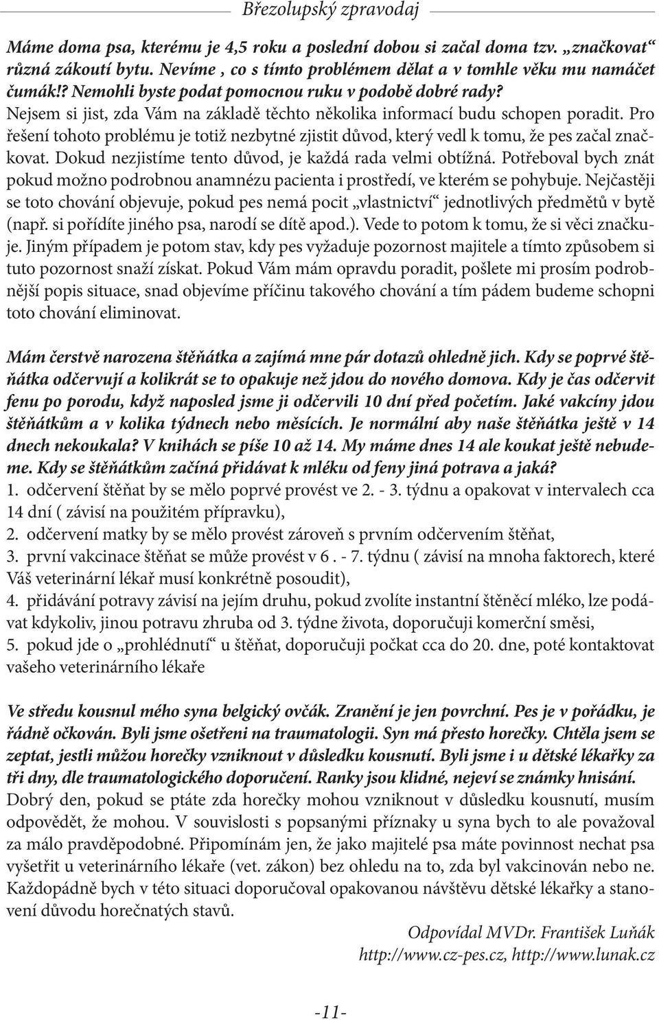 Pro řešení tohoto problému je totiž nezbytné zjistit důvod, který vedl k tomu, že pes začal značkovat. Dokud nezjistíme tento důvod, je každá rada velmi obtížná.