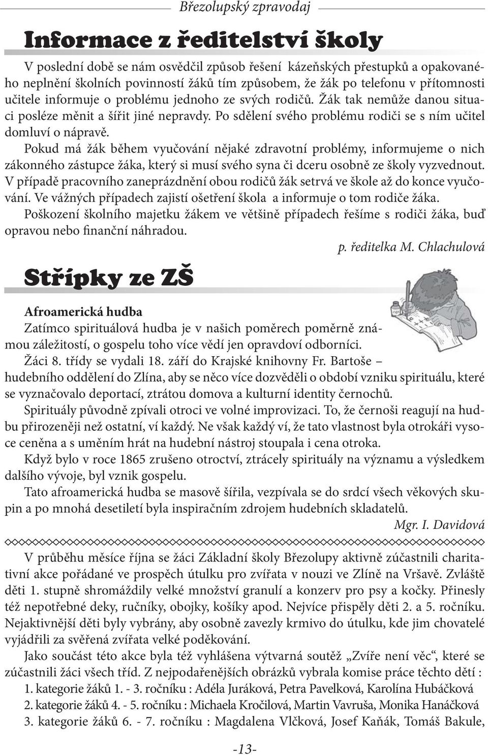 Pokud má žák během vyučování nějaké zdravotní problémy, informujeme o nich zákonného zástupce žáka, který si musí svého syna či dceru osobně ze školy vyzvednout.