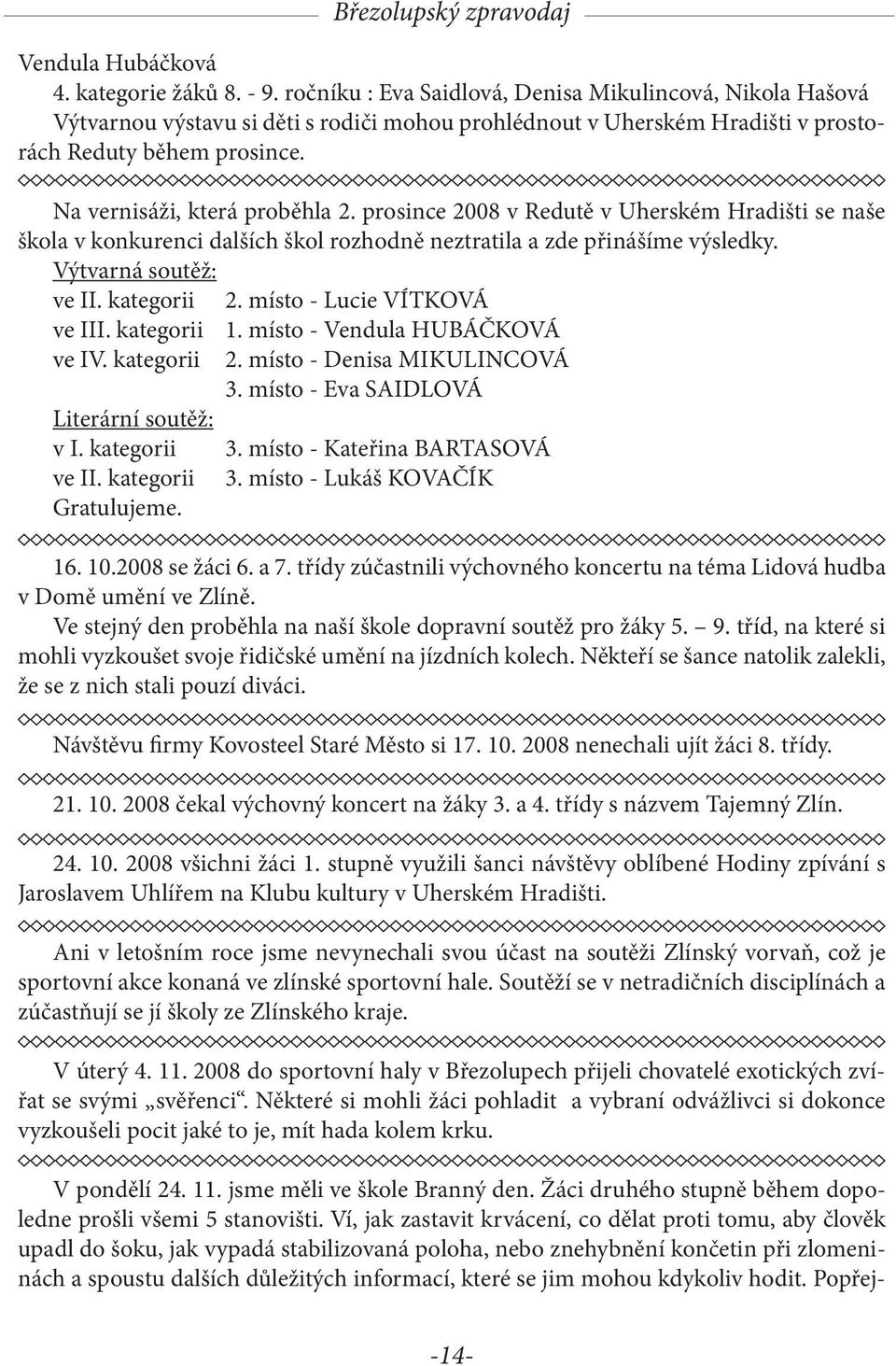 prosince 2008 v Redutě v Uherském Hradišti se naše škola v konkurenci dalších škol rozhodně neztratila a zde přinášíme výsledky. Výtvarná soutěž: ve II. kategorii 2. místo - Lucie VÍTKOVÁ ve III.