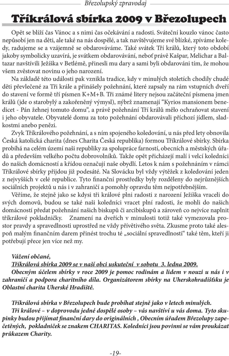 Také svátek Tří králů, který toto období jakoby symbolicky uzavírá, je svátkem obdarovávání, neboť právě Kašpar, Melichar a Baltazar navštívili Ježíška v Betlémě, přinesli mu dary a sami byli