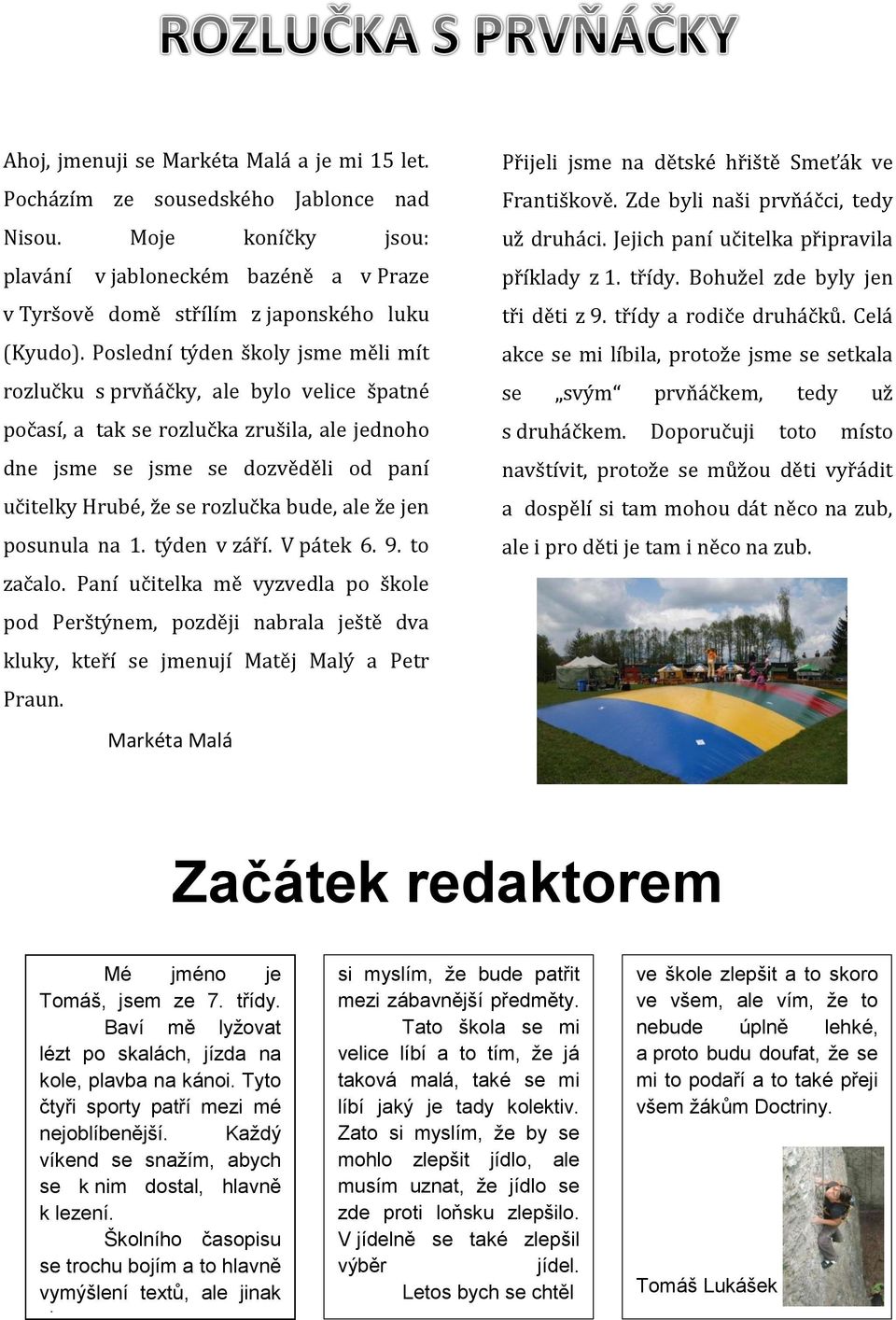 bude, ale že jen posunula na 1. týden v září. V pátek 6. 9. to začalo. Paní učitelka mě vyzvedla po škole pod Perštýnem, později nabrala ještě dva kluky, kteří se jmenují Matěj Malý a Petr Praun.