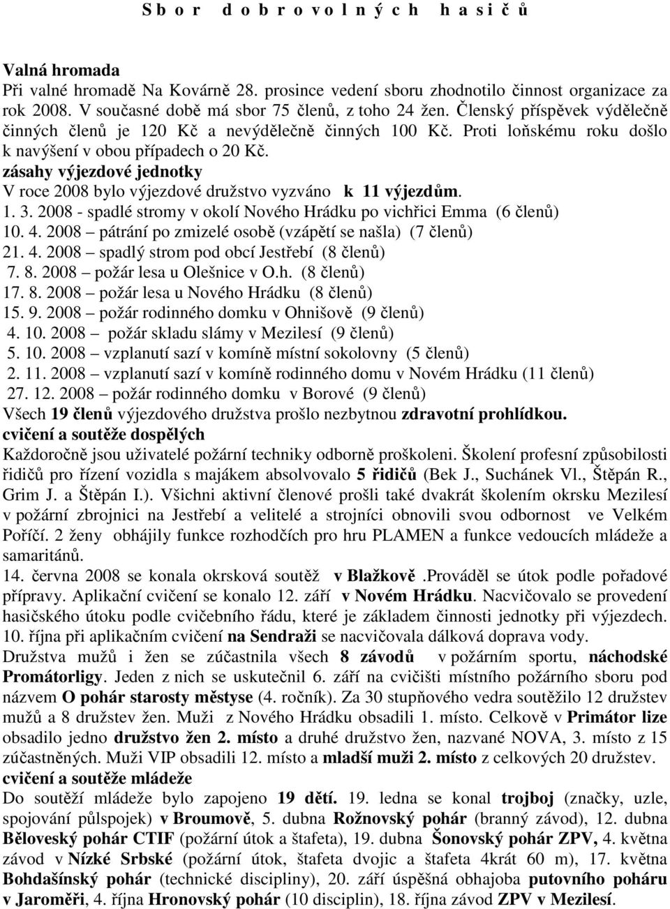 zásahy výjezdové jednotky V roce 2008 bylo výjezdové družstvo vyzváno k 11 výjezdům. 1. 3. 2008 - spadlé stromy v okolí Nového Hrádku po vichřici Emma (6 členů) 10. 4.