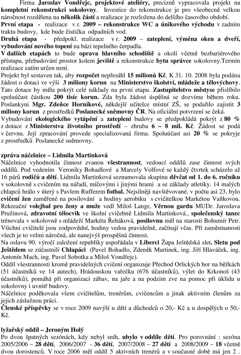 2009 rekonstrukce WC a únikového východu v zadním traktu budovy, kde bude čistička odpadních vod. Druhá etapa - předpokl. realizace v r.