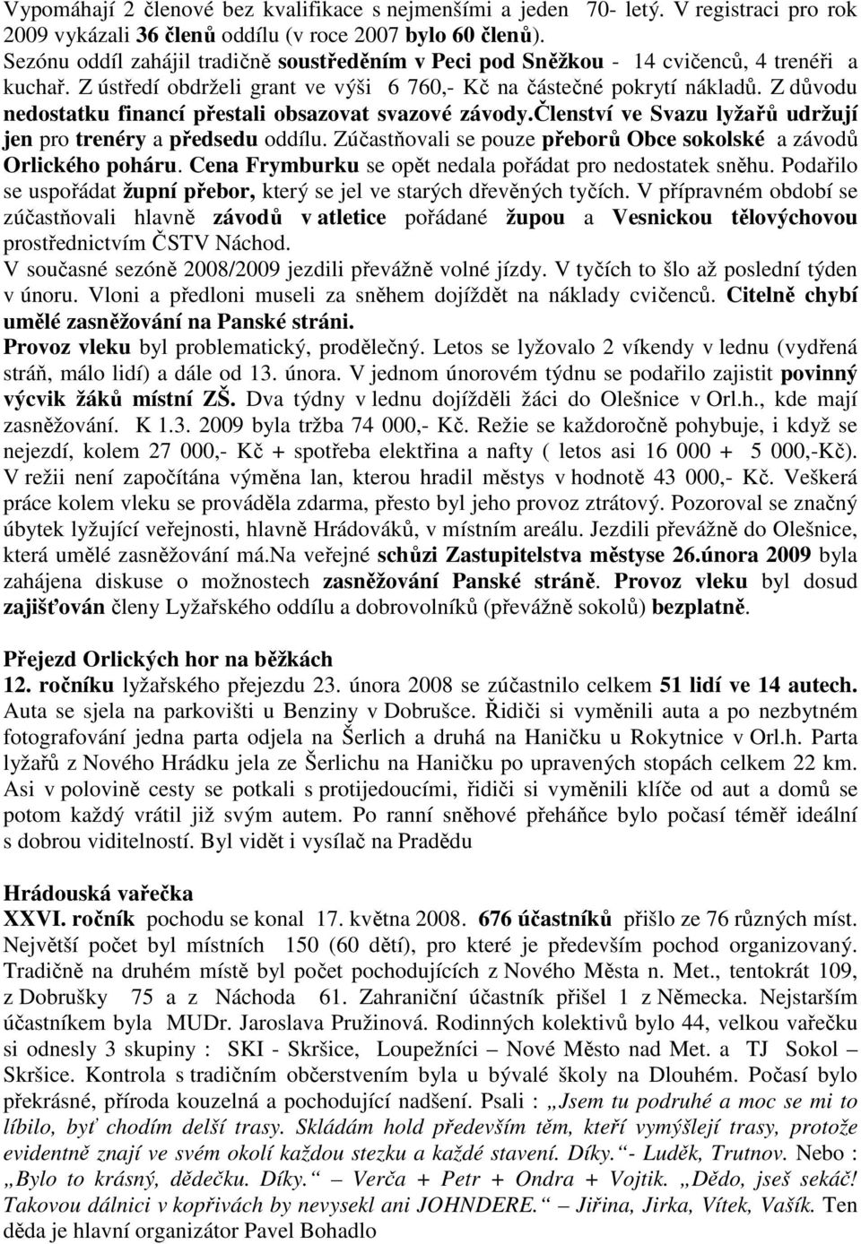 Z důvodu nedostatku financí přestali obsazovat svazové závody.členství ve Svazu lyžařů udržují jen pro trenéry a předsedu oddílu. Zúčastňovali se pouze přeborů Obce sokolské a závodů Orlického poháru.