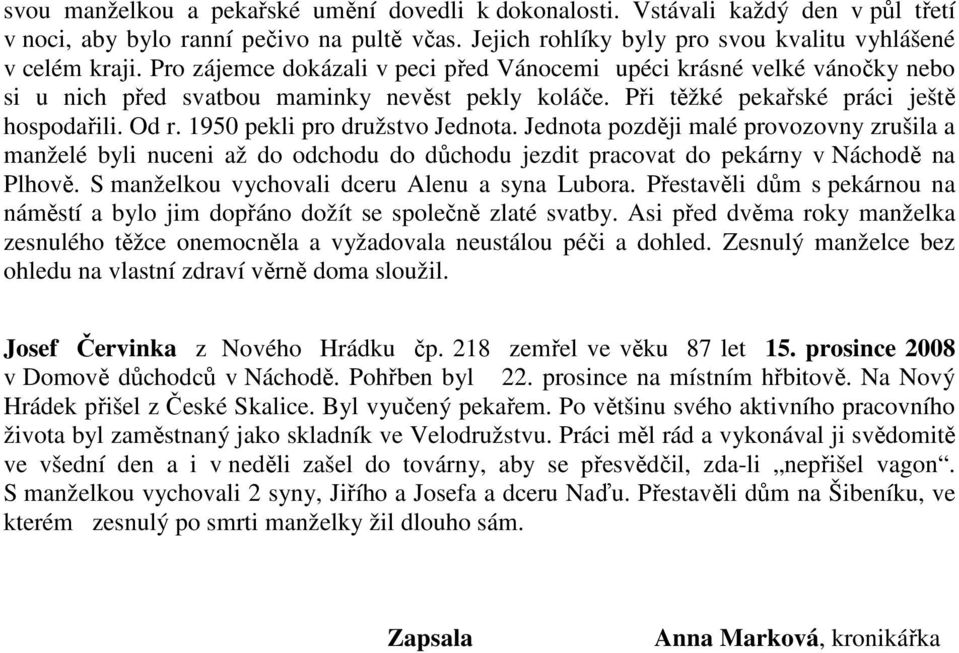 1950 pekli pro družstvo Jednota. Jednota později malé provozovny zrušila a manželé byli nuceni až do odchodu do důchodu jezdit pracovat do pekárny v Náchodě na Plhově.