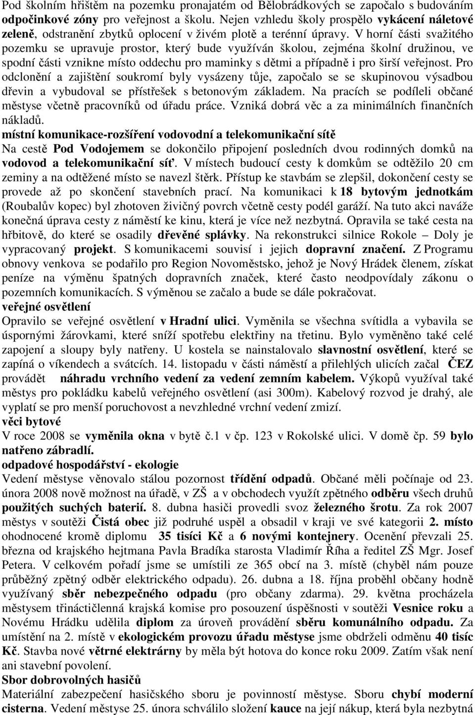 V horní části svažitého pozemku se upravuje prostor, který bude využíván školou, zejména školní družinou, ve spodní části vznikne místo oddechu pro maminky s dětmi a případně i pro širší veřejnost.