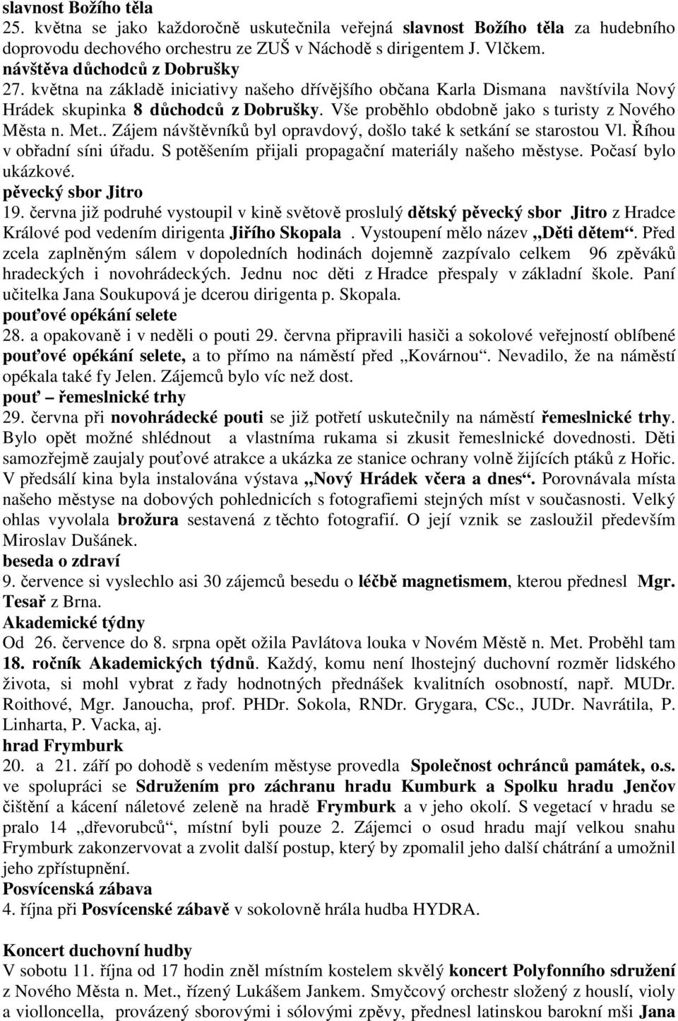 Vše proběhlo obdobně jako s turisty z Nového Města n. Met.. Zájem návštěvníků byl opravdový, došlo také k setkání se starostou Vl. Říhou v obřadní síni úřadu.