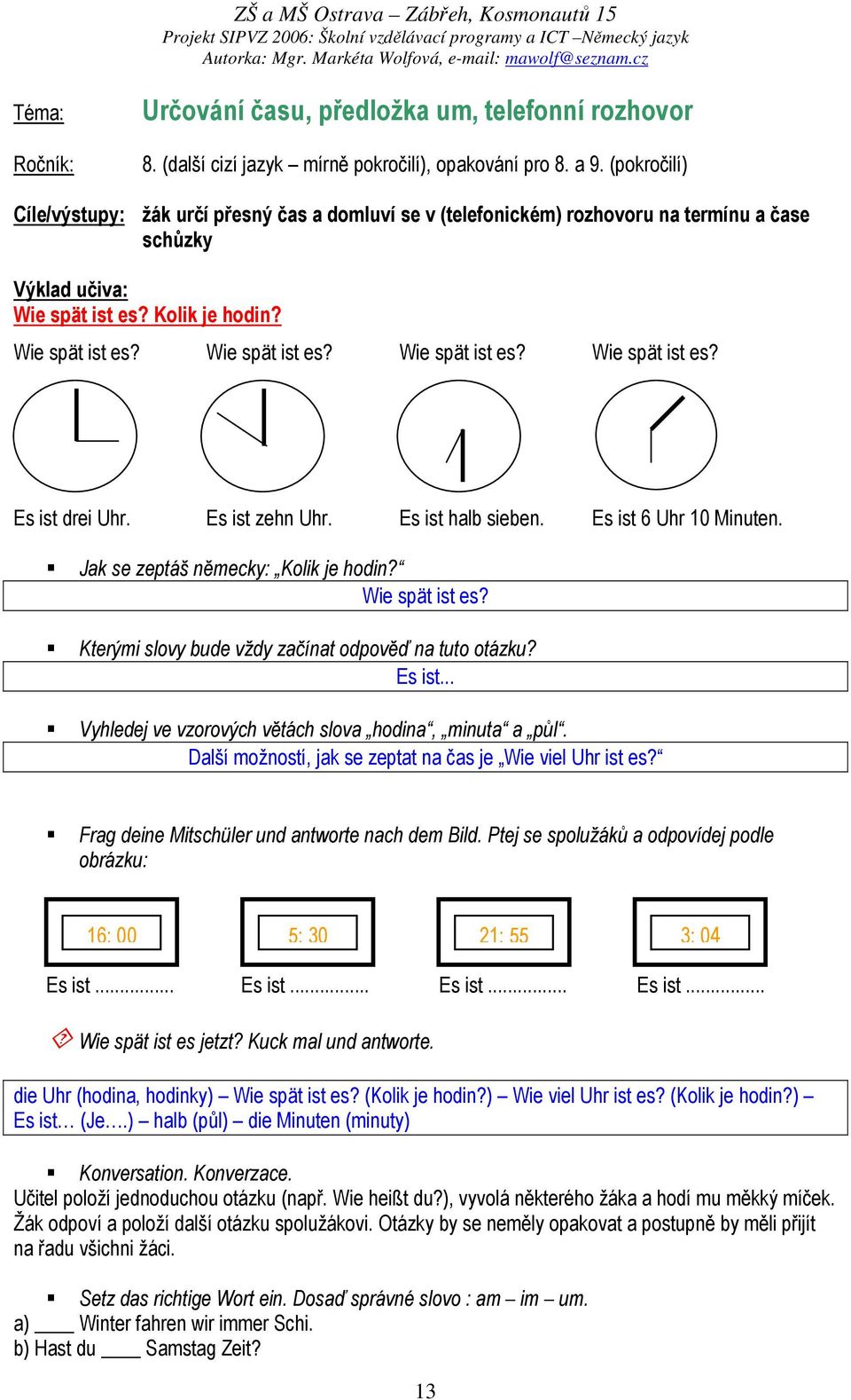 Es ist zehn Uhr. Es ist halb sieben. Es ist 6 Uhr 10 Minuten. Jak se zeptáš německy: Kolik je hodin? Wie spät ist es? Kterými slovy bude vždy začínat odpověď na tuto otázku? Es ist... Vyhledej ve vzorových větách slova hodina, minuta a půl.