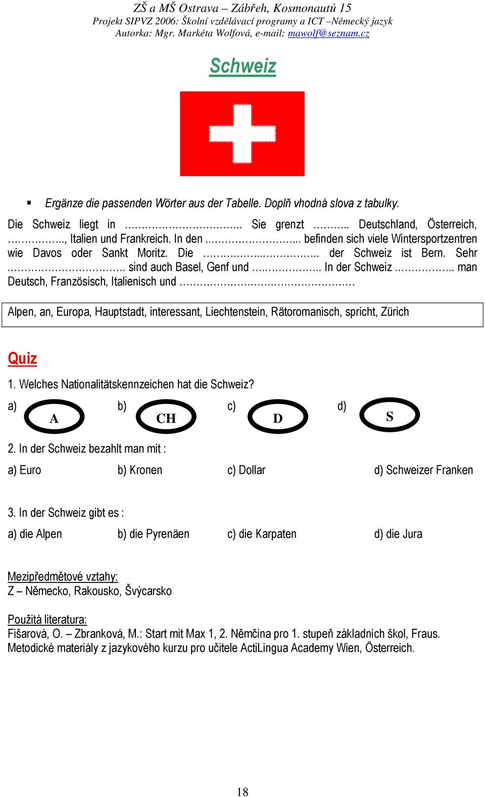 Alpen, an, Europa, Hauptstadt, interessant, Liechtenstein, Rätoromanisch, spricht, Zürich Quiz 1. Welches Nationalitätskennzeichen hat die Schweiz? a) b) c) d) A CH D S 2.