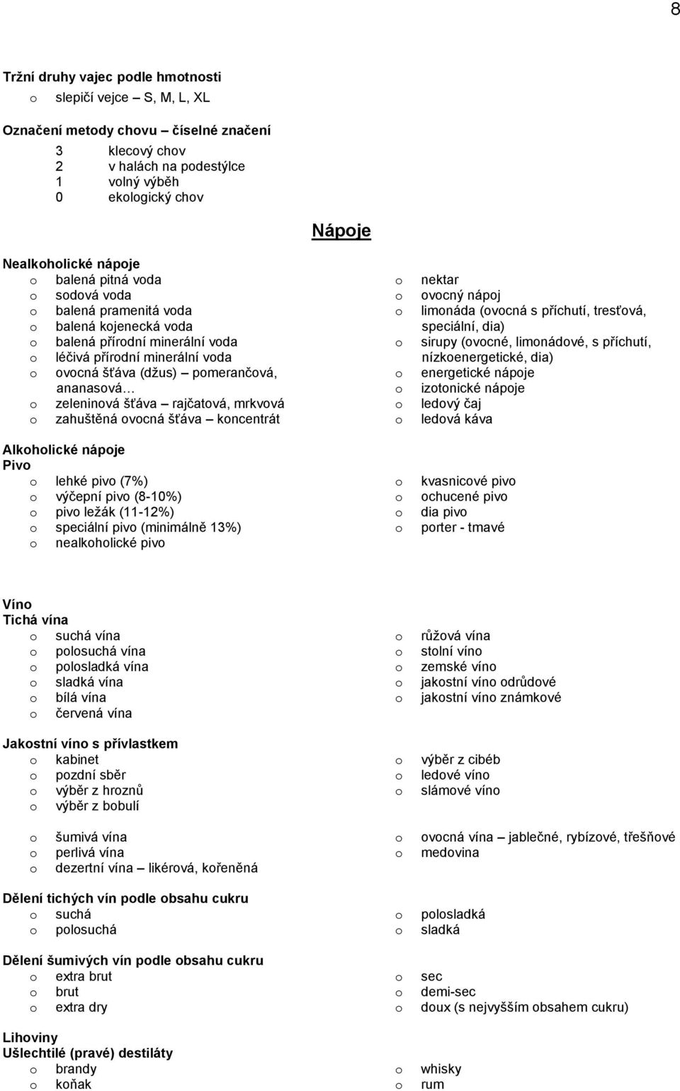 šťáva kncentrát Alkhlické nápje Piv lehké piv (7%) výčepní piv (8-10%) piv ležák (11-12%) speciální piv (minimálně 13%) nealkhlické piv nektar vcný nápj limnáda (vcná s příchutí, tresťvá, speciální,