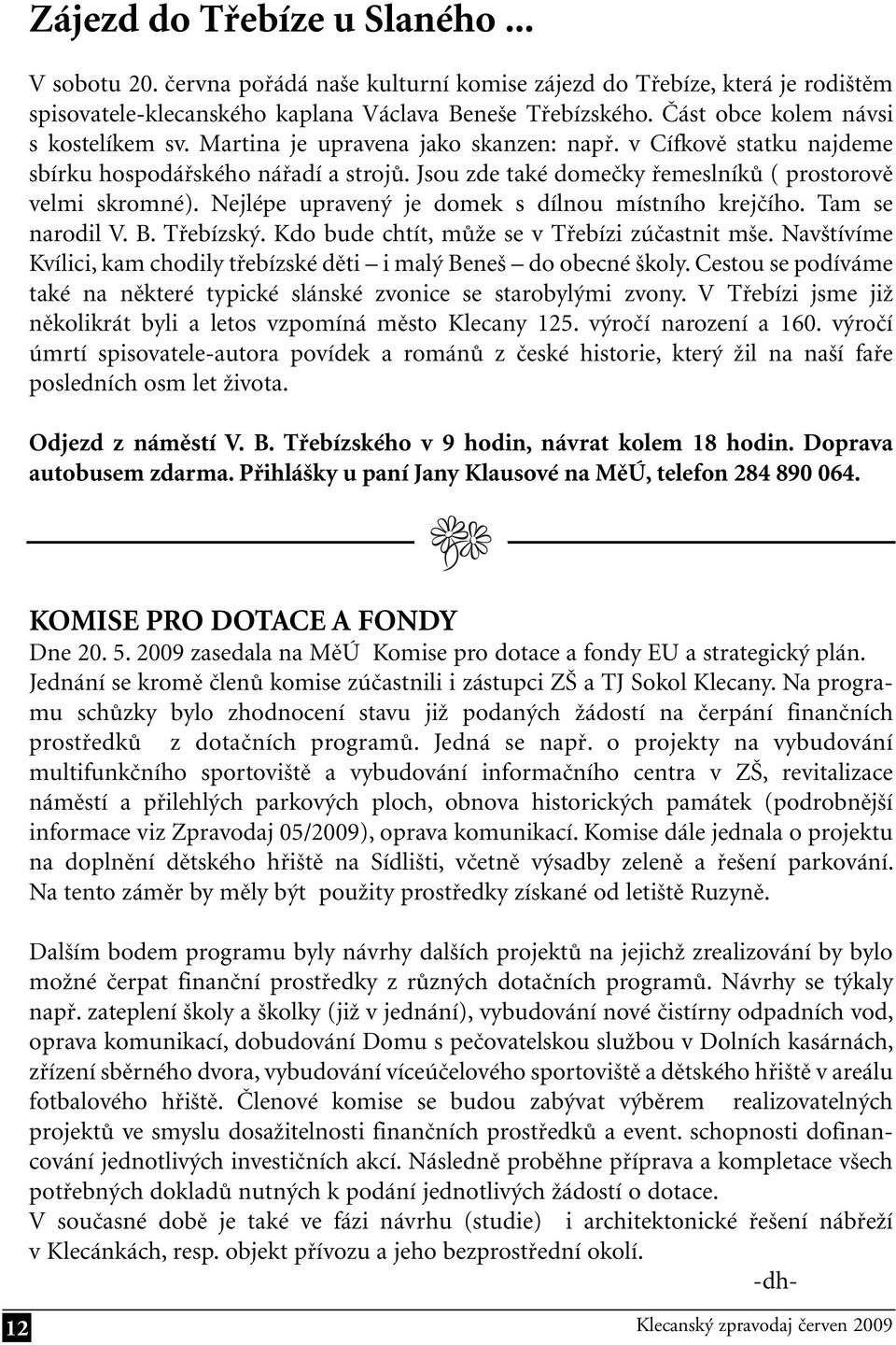 Jsou zde také domečky řemeslníků ( prostorově velmi skromné). Nejlépe upravený je domek s dílnou místního krejčího. Tam se narodil V. B. Třebízský. Kdo bude chtít, může se v Třebízi zúčastnit mše.