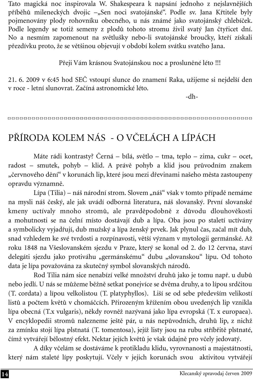 No a nesmím zapomenout na světlušky nebo-li svatojánské broučky, kteří získali přezdívku proto, že se většinou objevují v období kolem svátku svatého Jana.