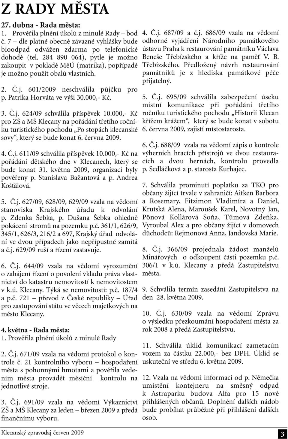 000,- Kč pro ZŠ a MŠ Klecany na pořádání třetího ročníku turistického pochodu Po stopách klecanské sovy, který se bude konat 6. června 2009. 4. Č.j. 611/09 schválila příspěvek 10.