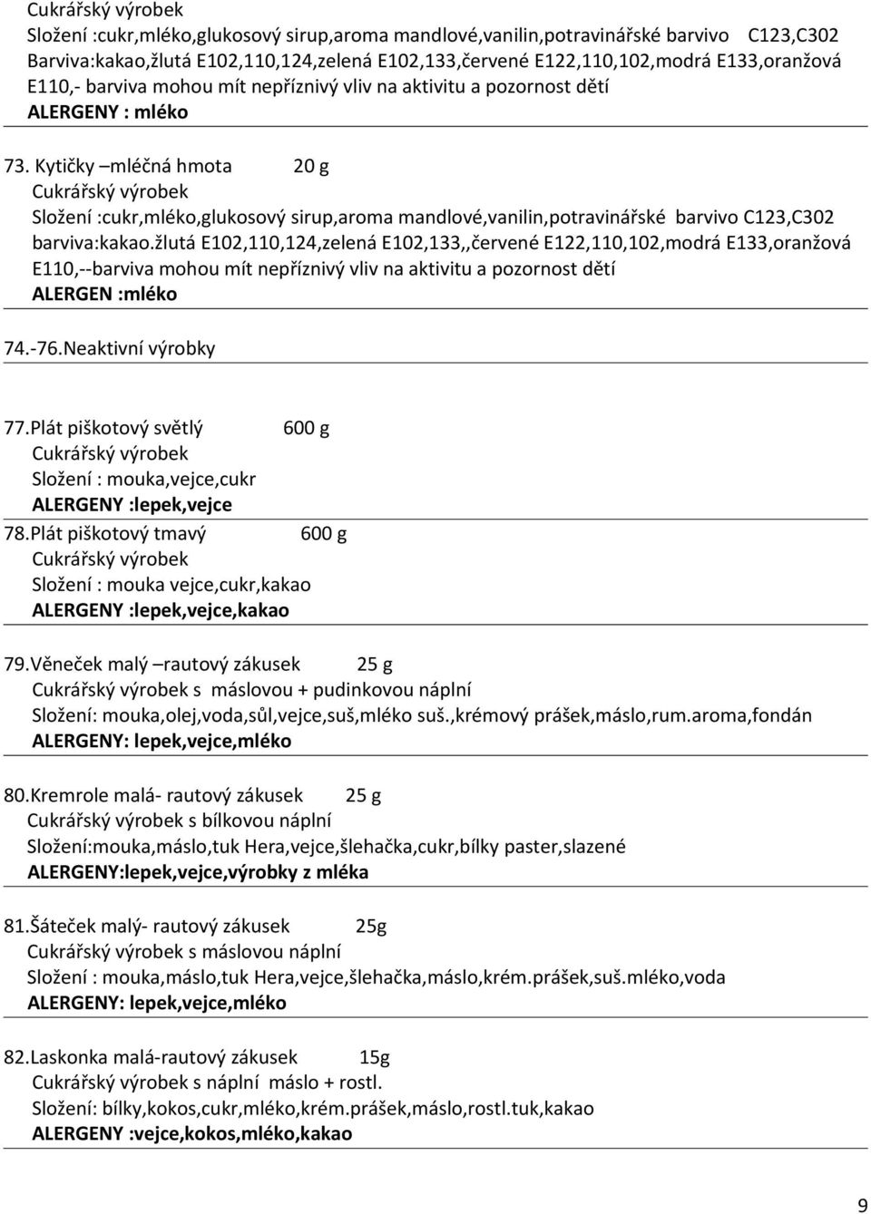 Kytičky mléčná hmota 20 g Cukrářský výrobek Složení :cukr,mléko,glukosový sirup,aroma mandlové,vanilin,potravinářské barvivo C123,C302 barviva:kakao.