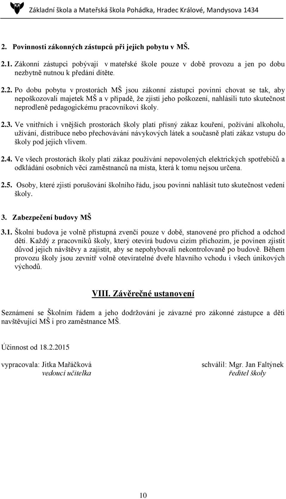 3. Ve vnitřních i vnějších prostorách školy platí přísný zákaz kouření, požívání alkoholu, užívání, distribuce nebo přechovávání návykových látek a současně platí zákaz vstupu do školy pod jejich