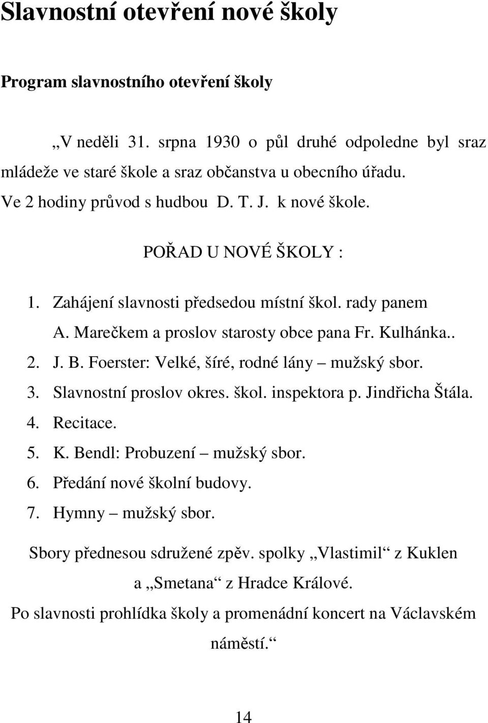 Foerster: Velké, šíré, rodné lány mužský sbor. 3. Slavnostní proslov okres. škol. inspektora p. Jindřicha Štála. 4. Recitace. 5. K. Bendl: Probuzení mužský sbor. 6.