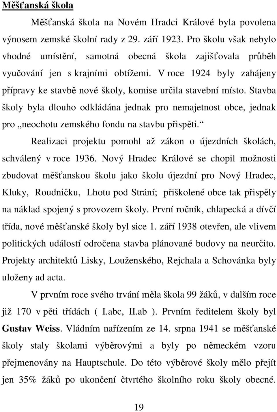 Stavba školy byla dlouho odkládána jednak pro nemajetnost obce, jednak pro neochotu zemského fondu na stavbu přispěti. Realizaci projektu pomohl až zákon o újezdních školách, schválený v roce 1936.