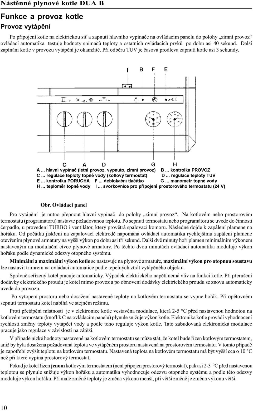 Ovládací panel Pro vytápìní je nutno pøepnout hlavní vypínaè do polohy zimní provoz. Na kotlovém nebo prostorovém termostatu (programátoru) nastavte požadovanou teplotu.