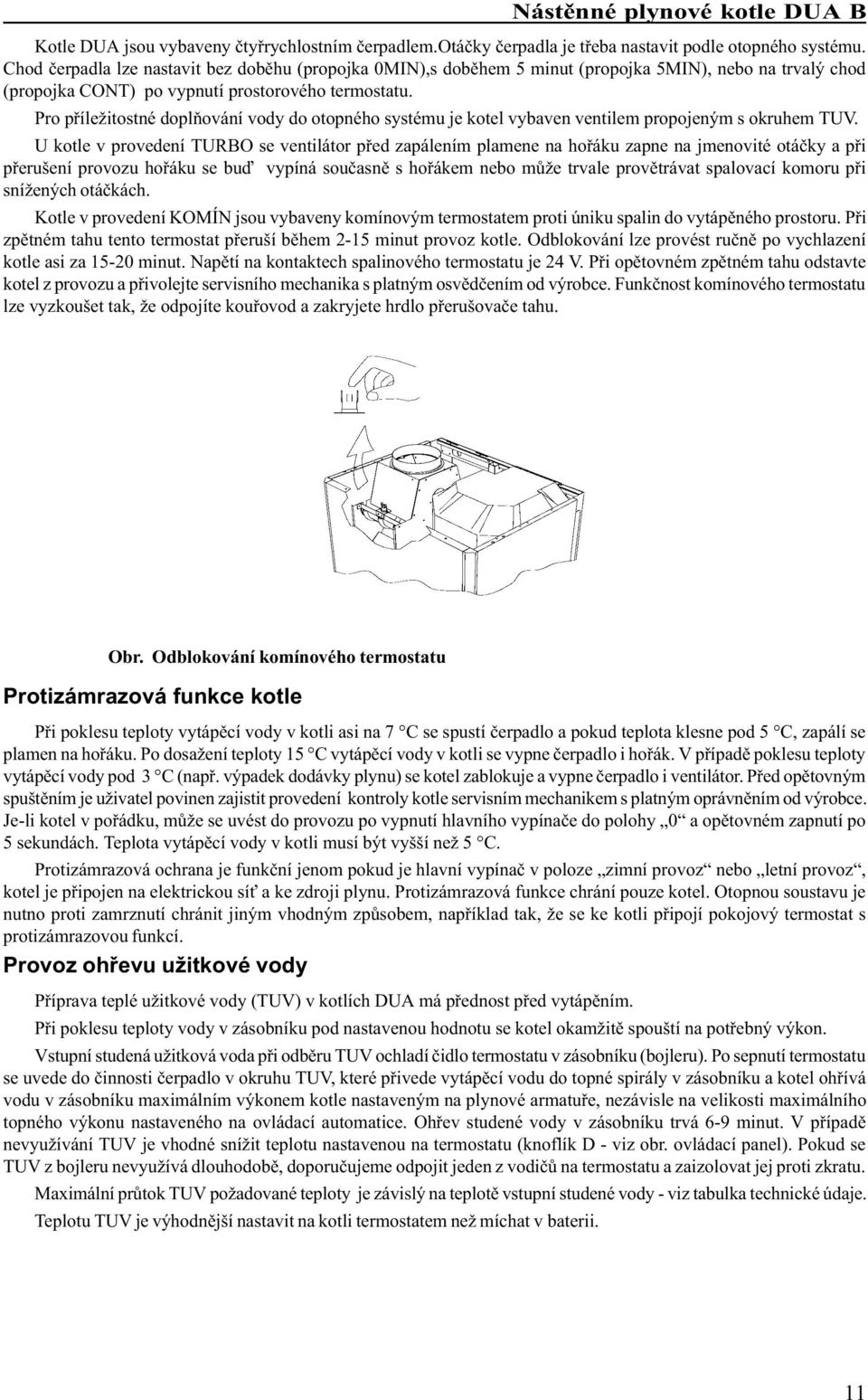 Pro pøíležitostné doplòování vody do otopného systému je kotel vybaven ventilem propojeným s okruhem UV.