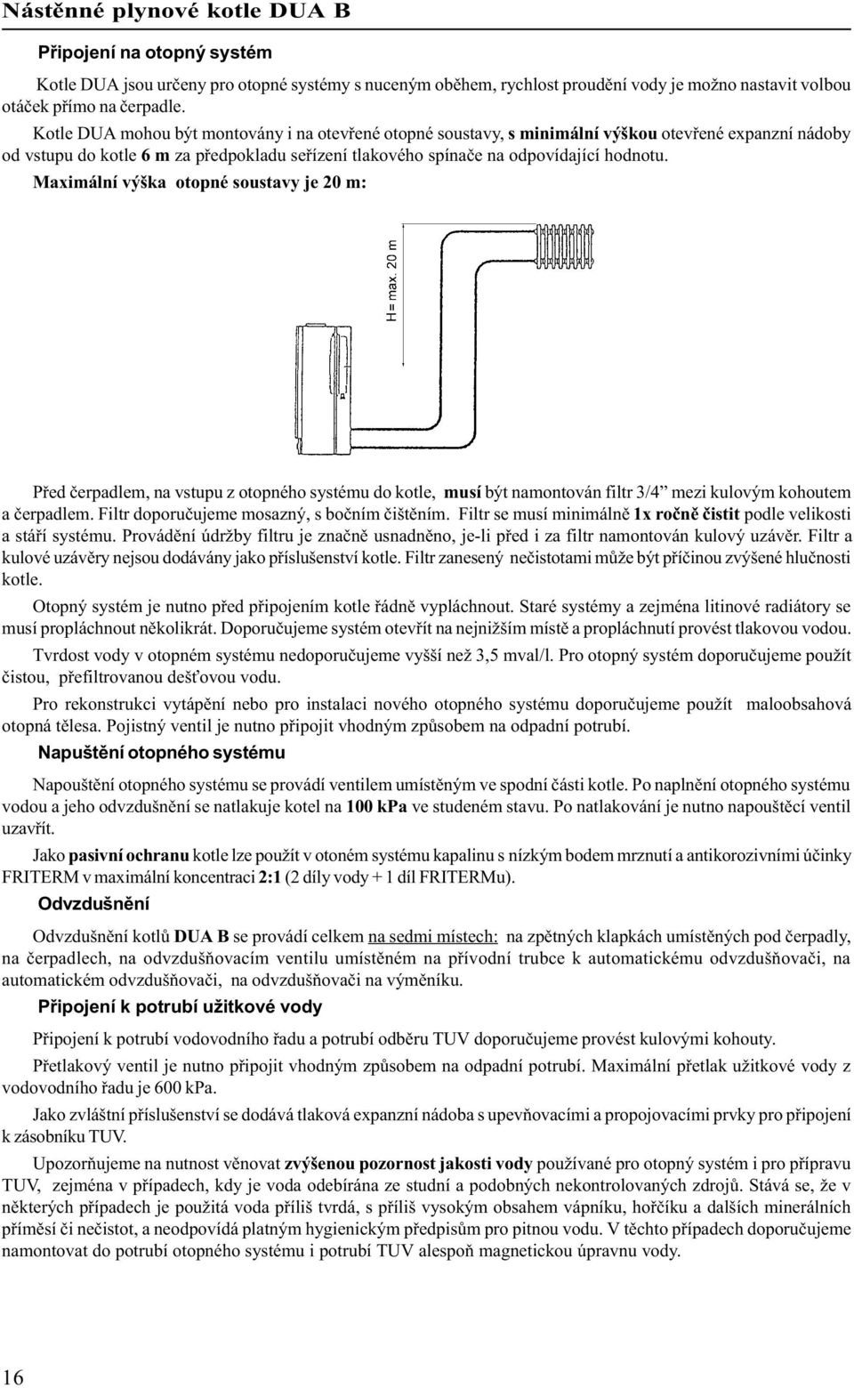 Maximální výška otopné soustavy je 20 m: Pøed èerpadlem na vstupu z otopného systému do kotle musí být namontován filtr 3/4 mezi kulovým kohoutem a èerpadlem.