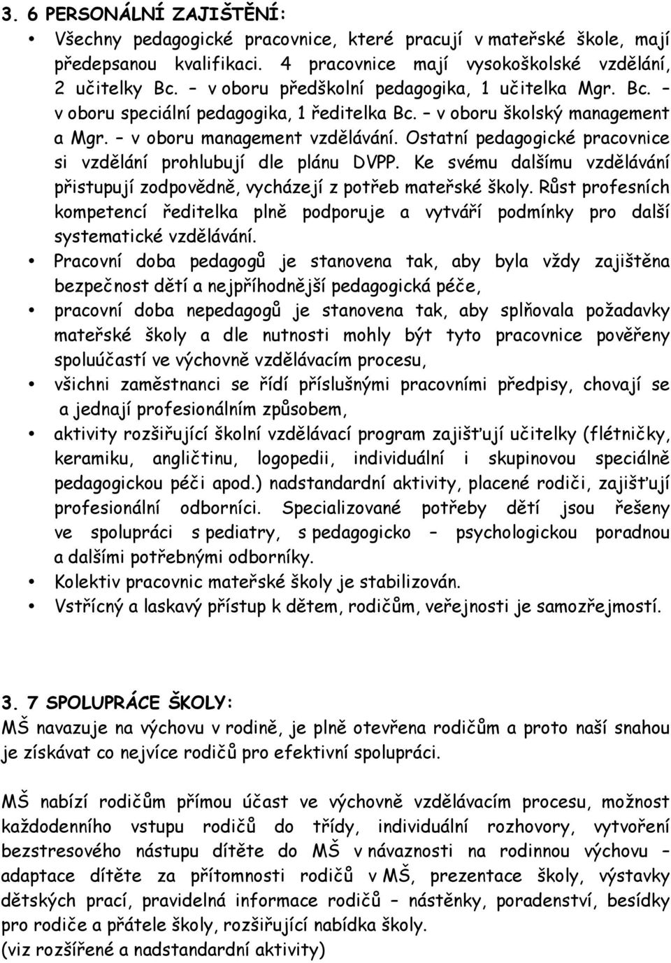 Ostatní pedagogické pracovnice si vzdělání prohlubují dle plánu DVPP. Ke svému dalšímu vzdělávání přistupují zodpovědně, vycházejí z potřeb mateřské školy.