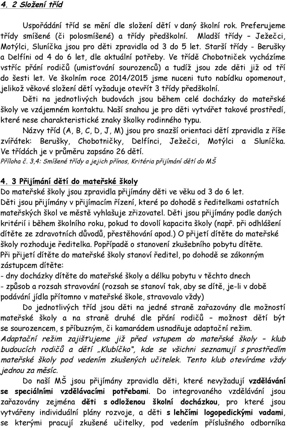 Ve třídě Chobotniček vycházíme vstříc přání rodičů (umisťování sourozenců) a tudíž jsou zde děti již od tří do šesti let.