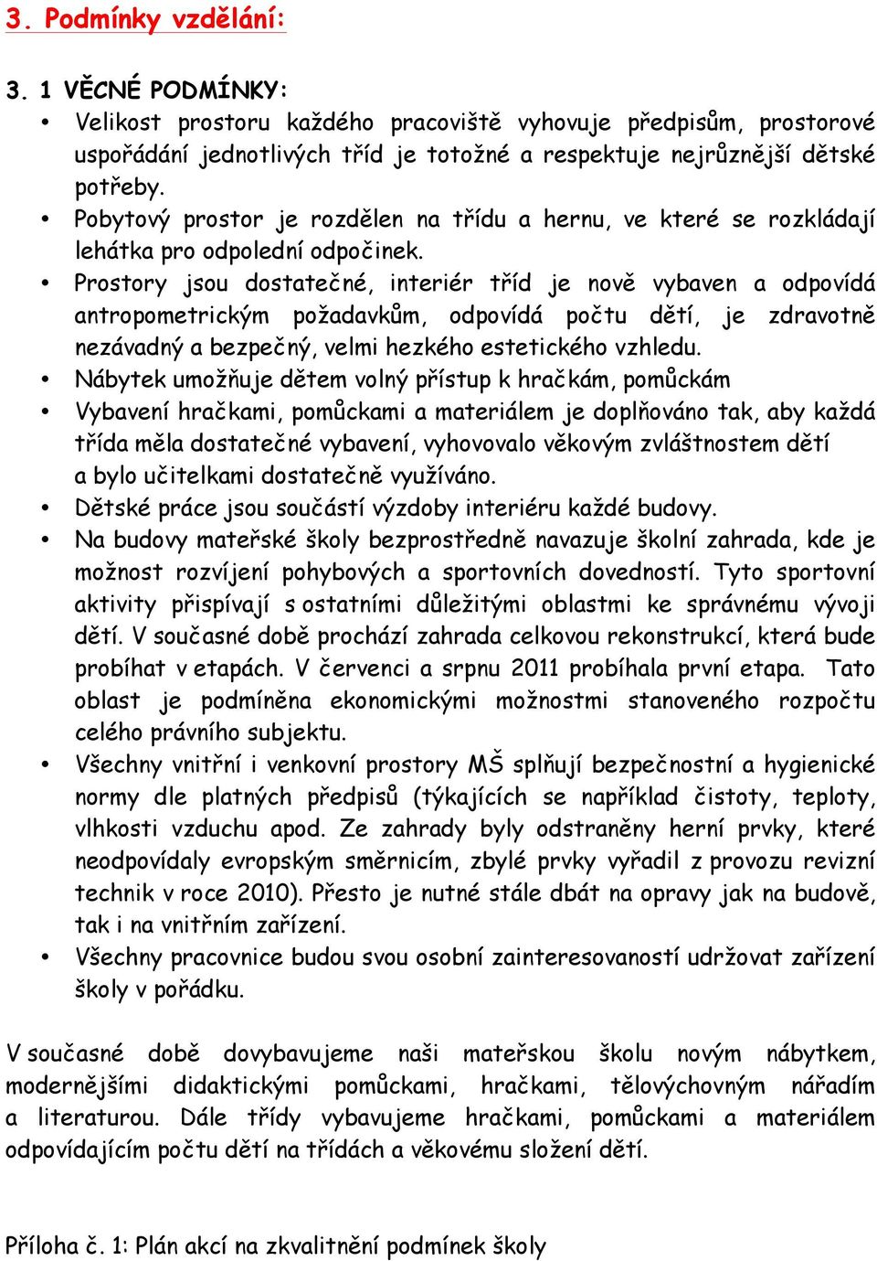 Prostory jsou dostatečné, interiér tříd je nově vybaven a odpovídá antropometrickým požadavkům, odpovídá počtu dětí, je zdravotně nezávadný a bezpečný, velmi hezkého estetického vzhledu.