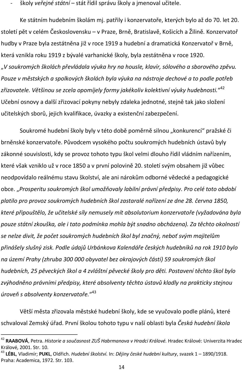 Konzervatoř hudby v Praze byla zestátněna již v roce 1919 a hudební a dramatická Konzervatoř v Brně, která vznikla roku 1919 z bývalé varhanické školy, byla zestátněna v roce 1920.