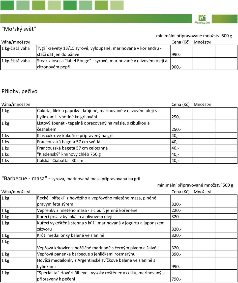 česnekem 250, 1 ks Klas cukrové kukuřice připravený na gril 40, 1 ks Francouzská bageta 57 cm světlá 40, 1 ks Francouzská bageta 57 cm celozrnná 40, 1 ks "Kladenský" kmínový chléb 750 g 40, 1 ks
