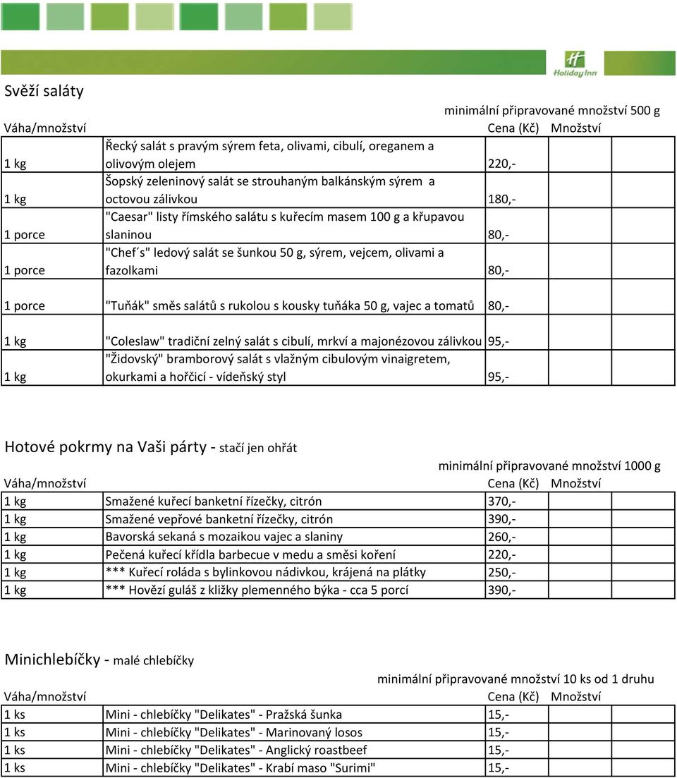 tuňáka 50 g, vajec a tomatů 80, "Coleslaw" tradiční zelný salát s cibulí, mrkví a majonézovou zálivkou 95, "Židovský" bramborový salát s vlažným cibulovým vinaigretem, okurkami a hořčicí vídeňský