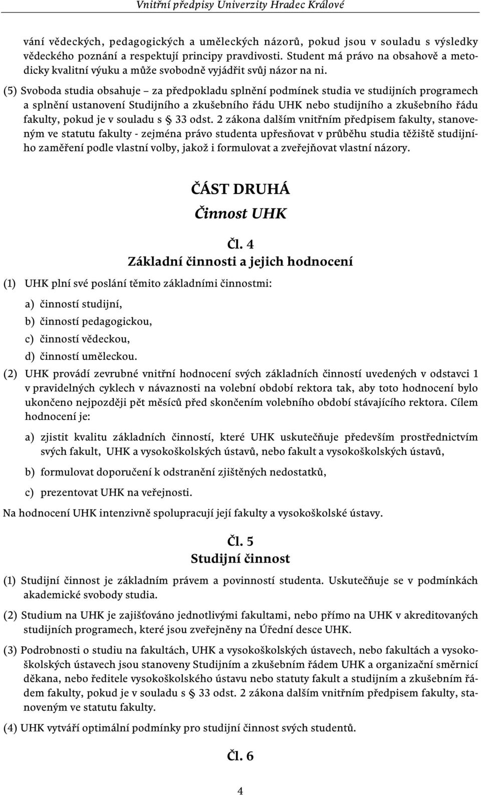 (5) Svoboda studia obsahuje za předpokladu splnění podmínek studia ve studijních programech a splnění ustanovení Studijního a zkušebního řádu UHK nebo studijního a zkušebního řádu fakulty, pokud je v