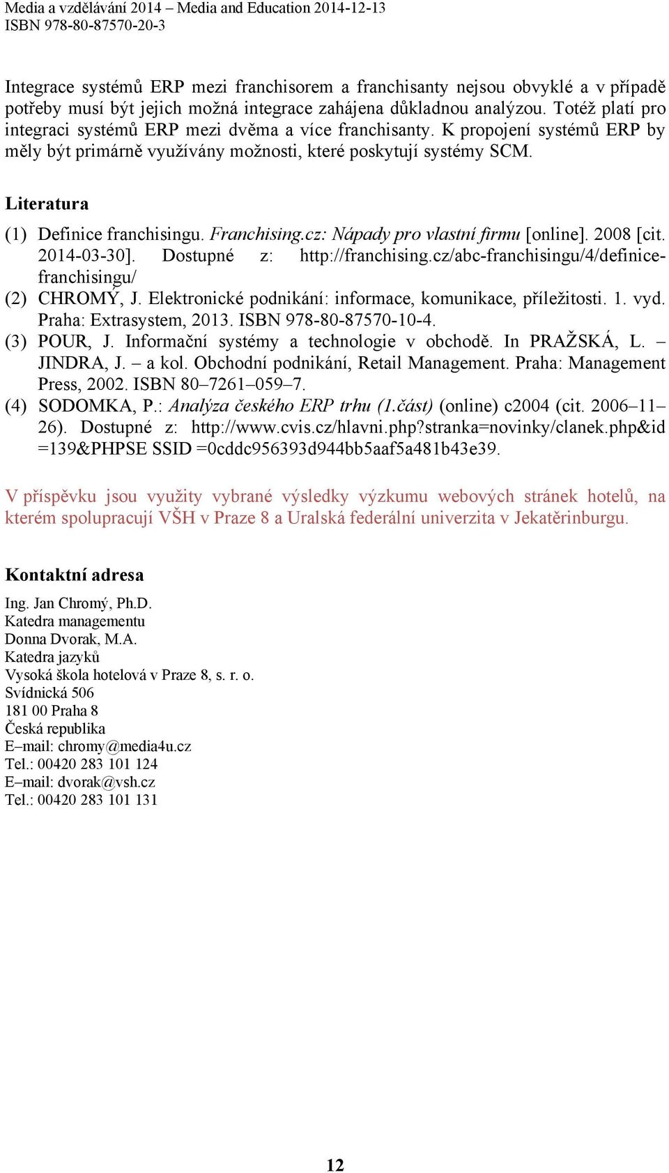 Literatura (1) Definice franchisingu. Franchising.cz: Nápady pro vlastní firmu [online]. 2008 [cit. 2014-03-30]. Dostupné z: http://franchising.