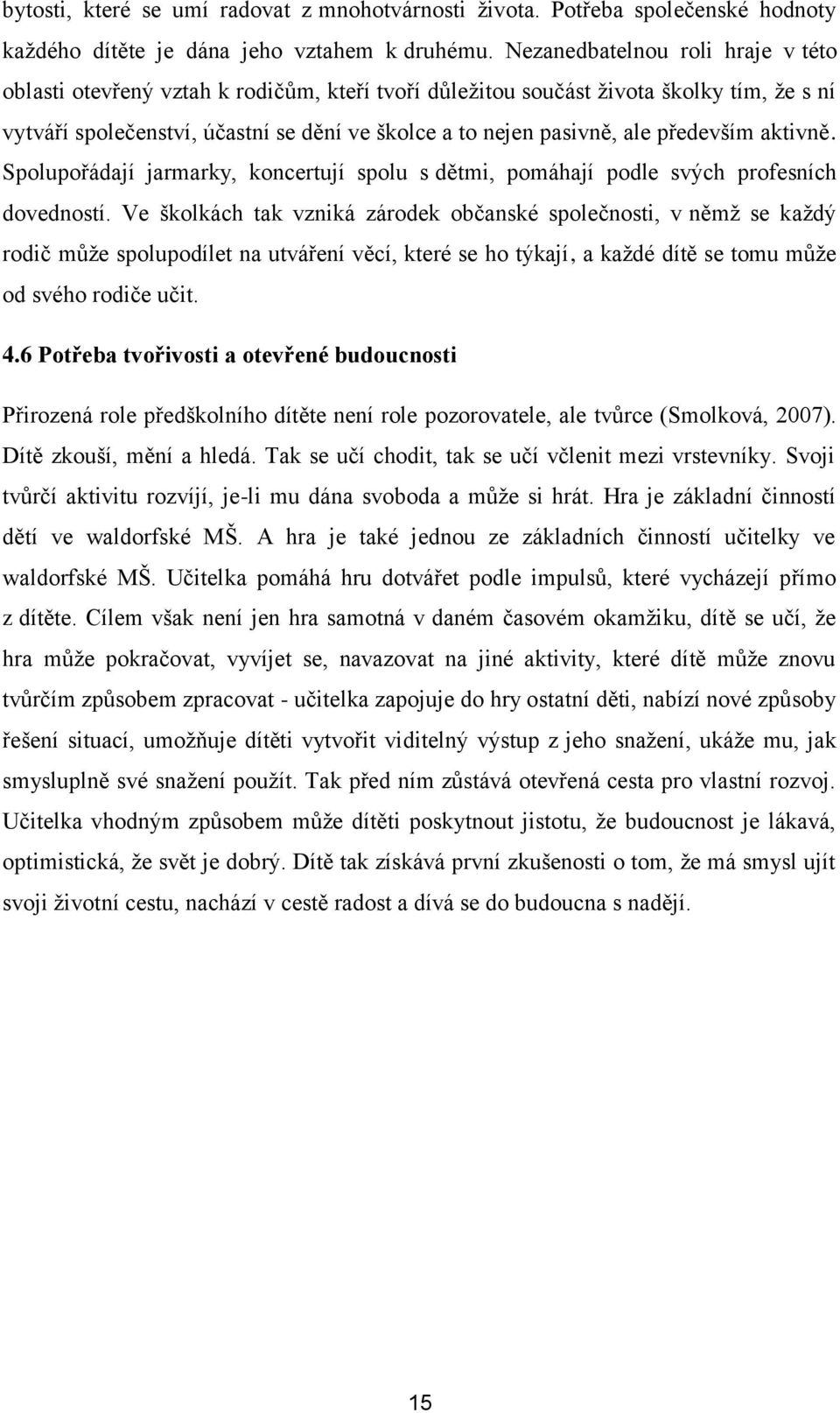 především aktivně. Spolupořádají jarmarky, koncertují spolu s dětmi, pomáhají podle svých profesních dovedností.