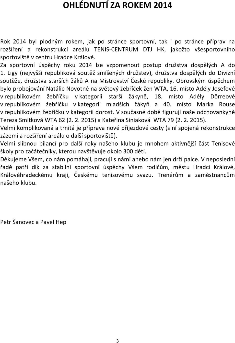 Ligy (nejvyšší republiková soutěž smíšených družstev), družstva dospělých do Divizní soutěže, družstva starších žáků A na Mistrovství České republiky.