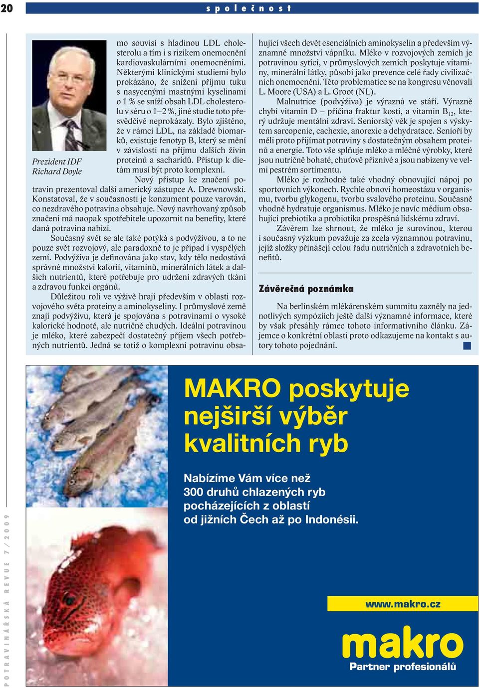 Bylo zjištěno, že v rámci LDL, na základě biomarků, existuje fenotyp B, který se mění v závislosti na příjmu dalších živin proteinů a sacharidů. Přístup k dietám musí být proto komplexní.