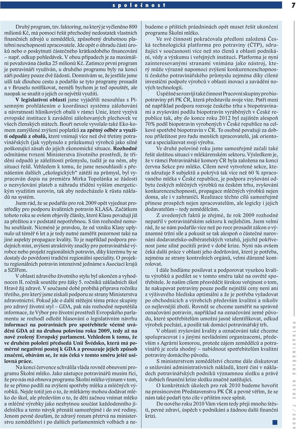 Jde opět o úhradu části úroků nebo o poskytnutí částečného krátkodobého financování např. odkup pohledávek. V obou případech je za maximální považována částka 25 milionů Kč.